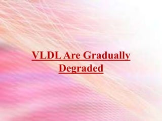 VLDLAre Gradually
Degraded
 