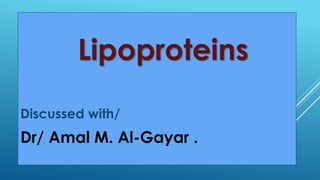 Lipoproteins
Discussed with/
Dr/ Amal M. Al-Gayar .
 