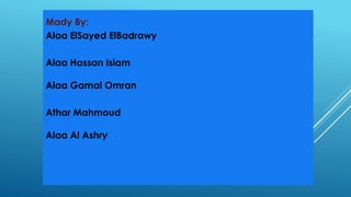 Mady By:
Alaa ElSayed ElBadrawy
Alaa Hassan Islam
Alaa Gamal Omran
Athar Mahmoud
Alaa Al Ashry
 