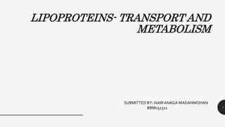 LIPOPROTEINS- TRANSPORT AND
METABOLISM
SUBMITTED BY:-NAIR ANAGA MADANMOHAN
BBM051511 1
 