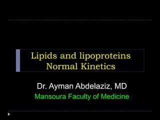 Lipids and lipoproteins
Normal Kinetics
Dr. Ayman Abdelaziz, MD
Mansoura Faculty of Medicine
 