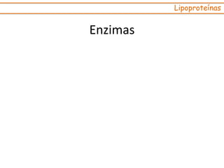 Enzimas
Lipoproteínas
 