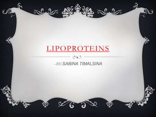 LIPOPROTEINS
--BY:SABINA TIMALSINA
 