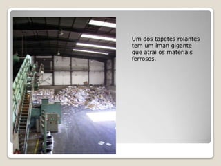 Um dos tapetes rolantes
tem um íman gigante
que atrai os materiais
ferrosos.
 