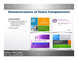Demonstrations of Competencies



    Customer Satisfaction
    Works collaboratively with
    customers to develop
    customized solutions & obtain
    feedback




Nykky McCarley
MEM, CQE, CQM/OE, QCxP              8
 