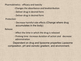 Pharmokinetics - efficacy and toxicity
-Changes the absorbance and biodistribution
- Deliver drug in desired form
- Delive...