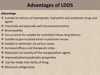 Advantages of LDDS
Advantage
 Suitable for delivery of hydrophobic, hydrophilic and amphipatic drugs and
agents
 Chemica...