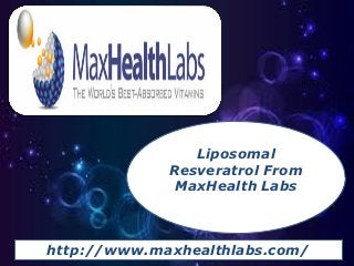 Liposomal
             Resveratrol From
              MaxHealth Labs



http://www.maxhealthlabs.com/
 