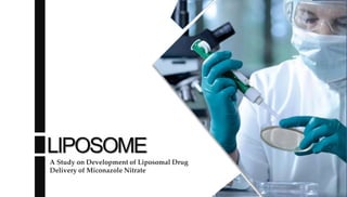 LIPOSOME
A Study on Development of Liposomal Drug
Delivery of Miconazole Nitrate
 