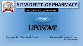 LIPOSOME
FAIZABAD ROAD, BARABANKI
TOPIC
Presented To :- Mrs Anjali Singh Presented By: -Alok Verma
( B.Pharm 4th Year)
 