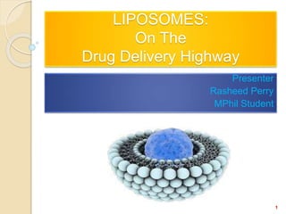 LIPOSOMES:
On The
Drug Delivery Highway
Presenter
Rasheed Perry
MPhil Student
1
 