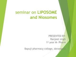 seminar on LIPOSOME
and Niosomes
PRESENTED BY:
Ranjeet singh
1st
year M- Pharm
Bapuji pharmacy collage, davangere
 