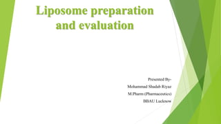 Liposome preparation
and evaluation
Presented By-
Mohammad Shadab Riyaz
M.Pharm (Pharmaceutics)
BBAU Lucknow
 