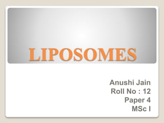 LIPOSOMES
Anushi Jain
Roll No : 12
Paper 4
MSc I
 