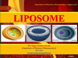 LIPOSOME
1
Department of Pharmacy (Pharmaceutics) | Sagar savale
Mr. Sagar Kishor Savale
[Department of Pharmacy (Pharmaceutics)]
2015-016
avengersagar16@gmail.com
12/13/2015
 