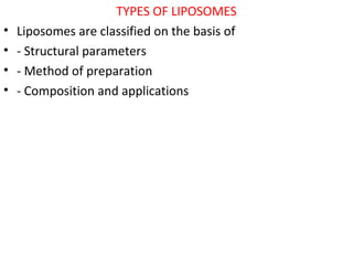 TYPES OF LIPOSOMES
• Liposomes are classified on the basis of
• - Structural parameters
• - Method of preparation
• - Composition and applications
 