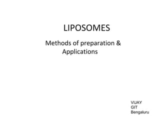LIPOSOMES
Methods of preparation &
Applications
VIJAY
GIT
Bengaluru
 