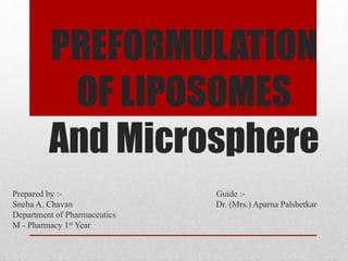 PREFORMULATION
OF LIPOSOMES
And Microsphere
Prepared by :- Guide :-
Sneha A. Chavan Dr. (Mrs.) Aparna Palshetkar
Department of Pharmaceutics
M - Pharmacy 1st Year
 