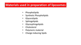 • Phospholipids
• Synthetic Phospholipids
• Glycerolipids
• Sphingolipids
• Glycosphingolipids
• Cholesterol
• Polymeric material
• Charge-inducing lipids
Materials used in preparation of liposomes
 