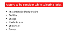  Phase transition temperature
 Stability
 Charge
 Lipid mixtures
 Cholesterol
 Source
Factors to be consider while selecting lipids
 