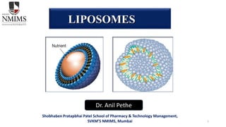 1
LIPOSOMES
Dr. Anil Pethe
Shobhaben Pratapbhai Patel School of Pharmacy & Technology Management,
SVKM’S NMIMS, Mumbai
 