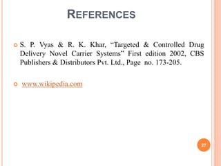 REFERENCES
 S. P. Vyas & R. K. Khar, “Targeted & Controlled Drug
Delivery Novel Carrier Systems” First edition 2002, CBS
Publishers & Distributors Pvt. Ltd., Page no. 173-205.
 www.wikipedia.com
27
 