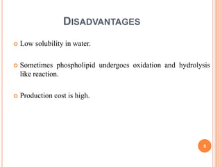 DISADVANTAGES
 Low solubility in water.
 Sometimes phospholipid undergoes oxidation and hydrolysis
like reaction.
 Production cost is high.
6
 