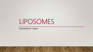 LIPOSOMES
SIVASWAROOP YARASI
 