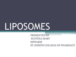 LIPOSOMES
PRESENTED BY
SUJITHA MARY
MPHARM
ST JOSEPH COLLEGE OF PHARMACY
 
