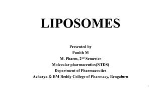 LIPOSOMES
Presented by
Punith M
M. Pharm, 2nd Semester
Molecular pharmaceutics(NTDS)
Department of Pharmaceutics
Acharya & BM Reddy College of Pharmacy, Bengaluru
1
 