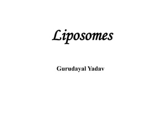 Liposomes
Gurudayal Yadav
 