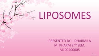 LIPOSOMES
PRESENTED BY :- DHARMILA
M. PHARM 2ND SEM.
M100400005
1
 