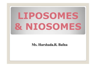 LIPOSOMES
& NIOSOMES
Ms. Harshada.R. Bafna
1
 