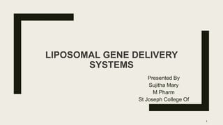 LIPOSOMAL GENE DELIVERY
SYSTEMS
Presented By
Sujitha Mary
M Pharm
St Joseph College Of
Pharmacy
1
 