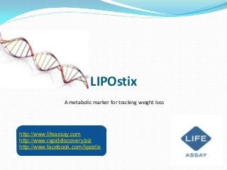 LIPOstix
                 A metabolic marker for tracking weight loss




http://www.lifeassay.com
http://www.rapiddiscovery.biz
http://www.facebook.com/lipostix
 