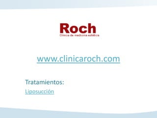 www.clinicaroch.com

Tratamientos:
Liposucción
 
