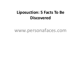 Liposuction: 5 Facts To Be
Discovered
www.personafaces.com
 