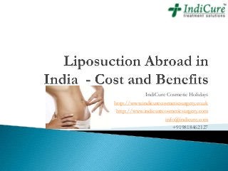 IndiCure Cosmetic Holidays
http://www.indicurecosmeticsurgery.co.uk
http://www.indicurecosmeticsurgery.com
info@indicure.com
+919818462127
 