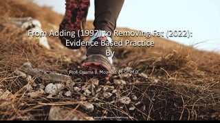 From Adding (1997) to Removing Fat (2022):
Evidence Based Practice
By
Prof. Osama B. Moawad, M.Sc. M.D.
10/21/2022 email: askprof@moawadskininstitute.com 1
 