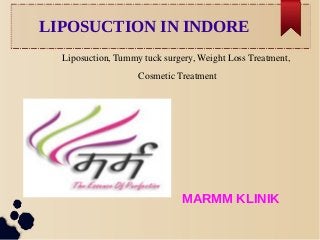 LIPOSUCTION IN INDORE
Liposuction, Tummy tuck surgery, Weight Loss Treatment,
 Cosmetic Treatment
MARMM KLINIK
 