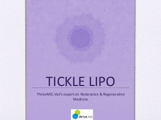 TICKLE LIPO
ThriveMD, Vail’s expert on Restorative & Regenerative
Medicine
 