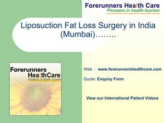 Forerunners Hea l th Care Pioneers in health tourism Web  :  www.forerunnershealthcare.com Liposuction Fat Loss Surgery in India (Mumbai)…….. Quote:  Enquiry Form   View our International Patient Videos 