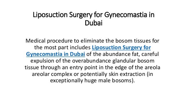 Liposuction Surgery for Gynecomastia in
Dubai
Medical procedure to eliminate the bosom tissues for
the most part includes Liposuction Surgery for
Gynecomastia in Dubai of the abundance fat, careful
expulsion of the overabundance glandular bosom
tissue through an entry point in the edge of the areola
areolar complex or potentially skin extraction (in
exceptionally huge male bosoms).
 