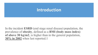 Introduction
In the incident ESRD (end stage renal disease) population, the
prevalence of obesity, defined as a BMI (body mass index)
of above 30 kg/m2, is higher than in the general population,
30% in 2002 when last reported.1
 