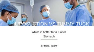 LIPOSUCTION VS TUMMY TUCK
which is better for a Flatter
Stomach
dr faisal salim
 