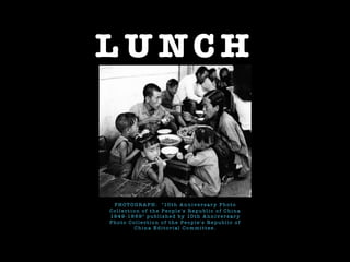 L U NC H
P H O T O G R A P H : " 10 t h A n n i ve r s a r y P h o t o
C o l l e c t i o n o f t h e Pe o p l e ' s R e p u b l i c o f C h i n a
19 4 9 - 19 5 9 " p u b l i s h e d b y 10 t h A n n i ve r s a r y
P h o t o C o l l e c t i o n o f t h e Pe o p l e ' s R e p u b l i c o f
C h i n a E d i t o r i a l C o m m i t t e e .
 