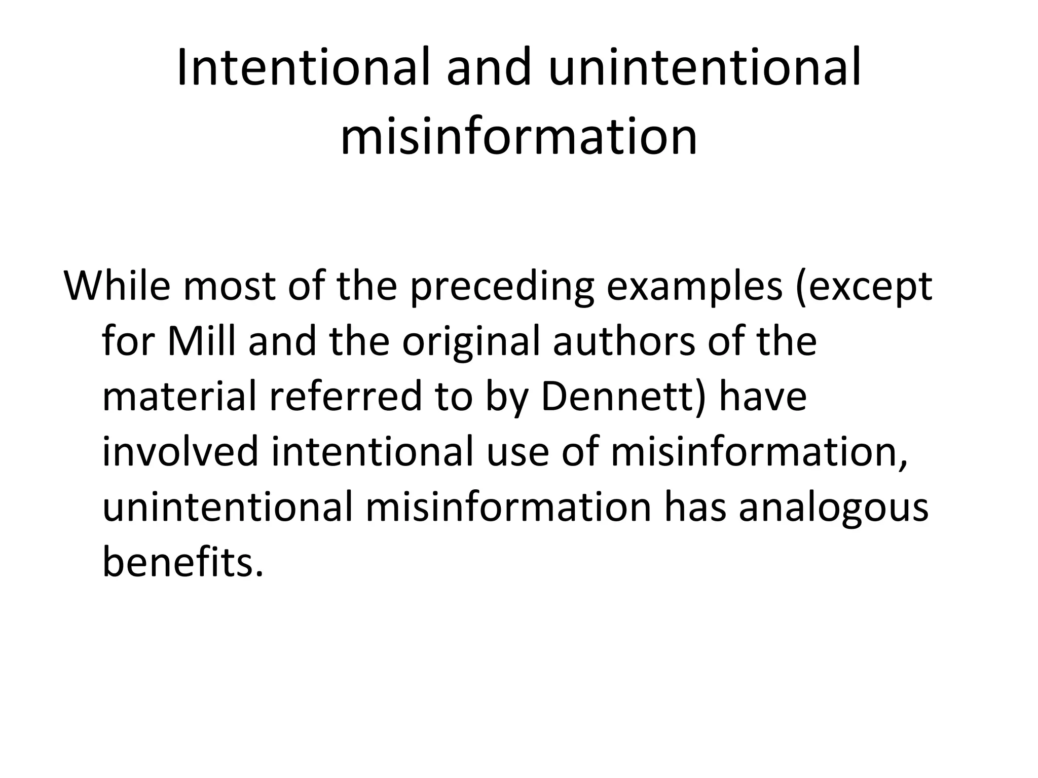 Intentional and unintentional misinformation While most of the preceding examples (except for Mill and the original authors of the material referred to by Dennett) have involved intentional use of misinformation, unintentional misinformation has analogous benefits. 