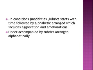  -In conditions (modalities ,rubrics starts with
time followed by alphabetic arranged which
includes aggrevation and ameliorations.
 Under accompanied by rubrics arranged
alphabetically
 