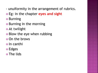- unuiformity in the arrangement of rubrics.
 Eg: in the chapter eyes and sight
 Burning
 Burning in the morning
 At twilight
 Blow the eye when rubbing
 On the brows
 In canthi
 Edges
 The lids
 