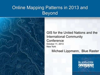 Online Mapping Patterns in 2013 and
Beyond

GIS for the United Nations and the
International Community
Conference
October 11, 2013
New York

Michael Lippmann, Blue Raster

 